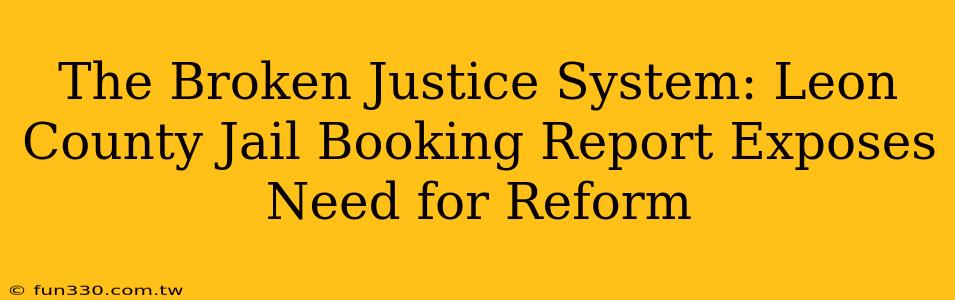 The Broken Justice System: Leon County Jail Booking Report Exposes Need for Reform