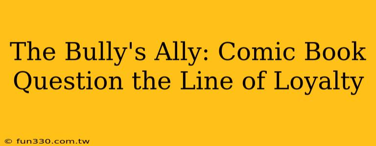 The Bully's Ally: Comic Book Question the Line of Loyalty