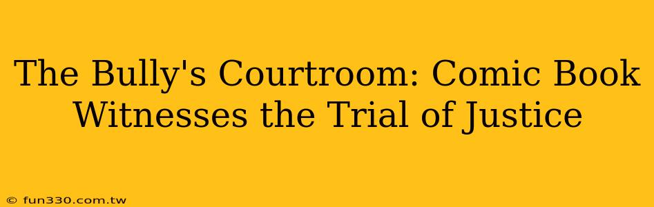 The Bully's Courtroom: Comic Book Witnesses the Trial of Justice