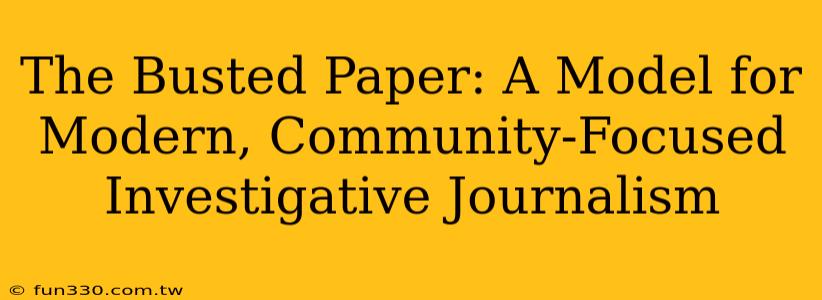 The Busted Paper: A Model for Modern, Community-Focused Investigative Journalism