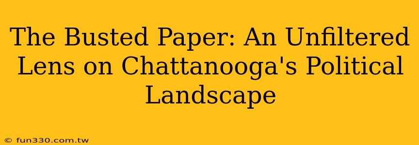 The Busted Paper: An Unfiltered Lens on Chattanooga's Political Landscape