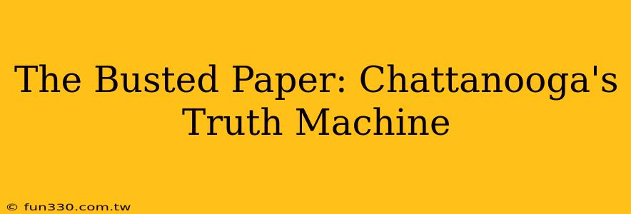 The Busted Paper: Chattanooga's Truth Machine