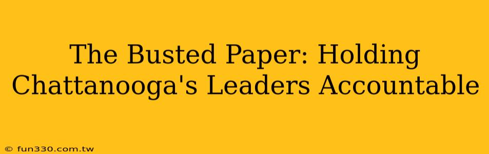 The Busted Paper: Holding Chattanooga's Leaders Accountable