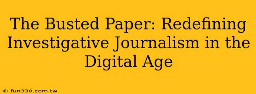 The Busted Paper: Redefining Investigative Journalism in the Digital Age