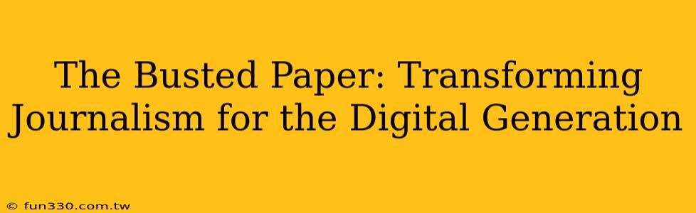 The Busted Paper: Transforming Journalism for the Digital Generation