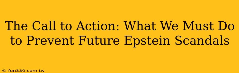 The Call to Action: What We Must Do to Prevent Future Epstein Scandals