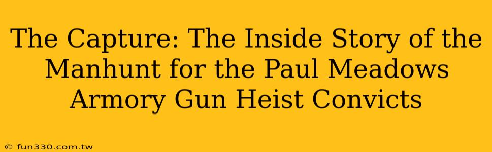 The Capture: The Inside Story of the Manhunt for the Paul Meadows Armory Gun Heist Convicts