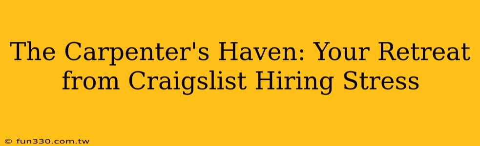 The Carpenter's Haven: Your Retreat from Craigslist Hiring Stress