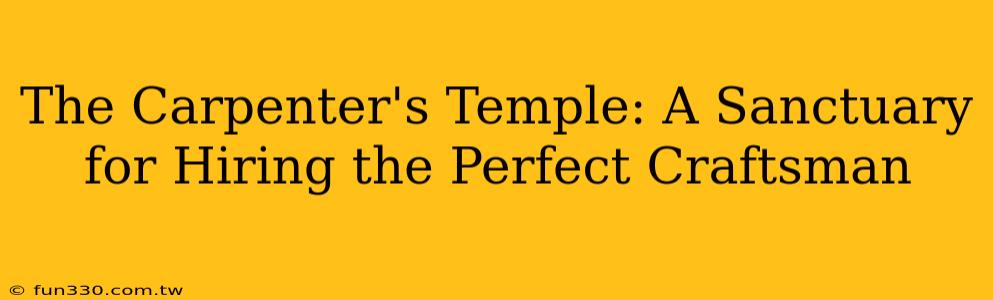 The Carpenter's Temple: A Sanctuary for Hiring the Perfect Craftsman