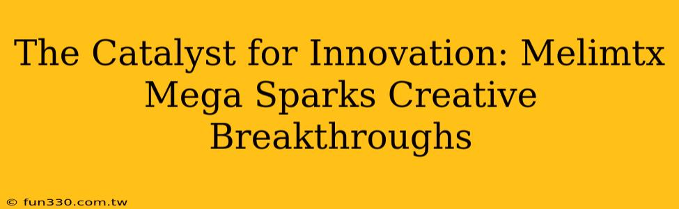 The Catalyst for Innovation: Melimtx Mega Sparks Creative Breakthroughs