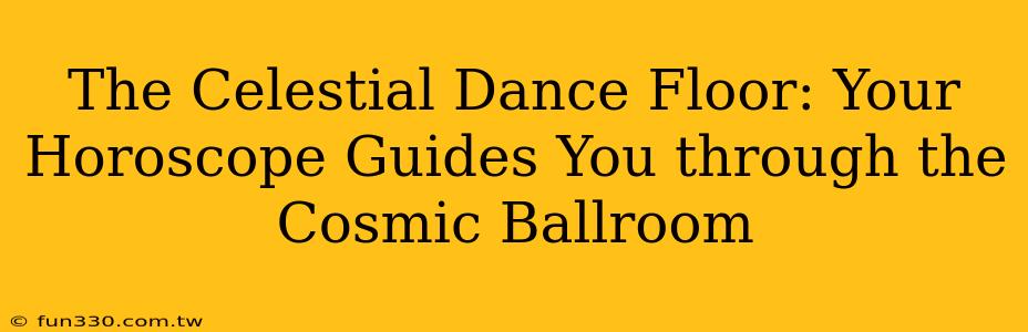 The Celestial Dance Floor: Your Horoscope Guides You through the Cosmic Ballroom