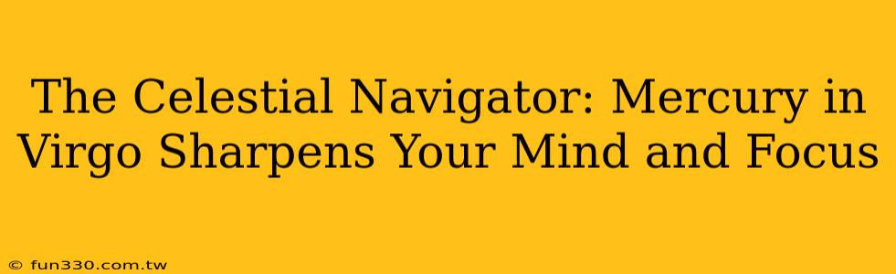 The Celestial Navigator: Mercury in Virgo Sharpens Your Mind and Focus