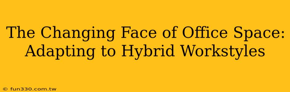 The Changing Face of Office Space: Adapting to Hybrid Workstyles