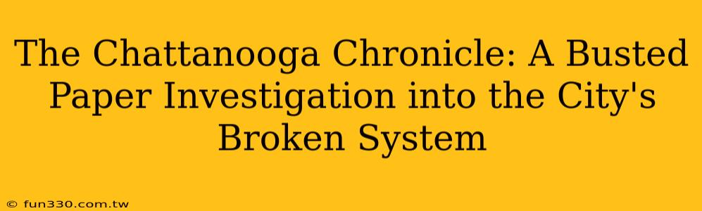 The Chattanooga Chronicle: A Busted Paper Investigation into the City's Broken System