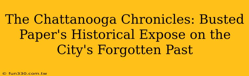 The Chattanooga Chronicles: Busted Paper's Historical Expose on the City's Forgotten Past