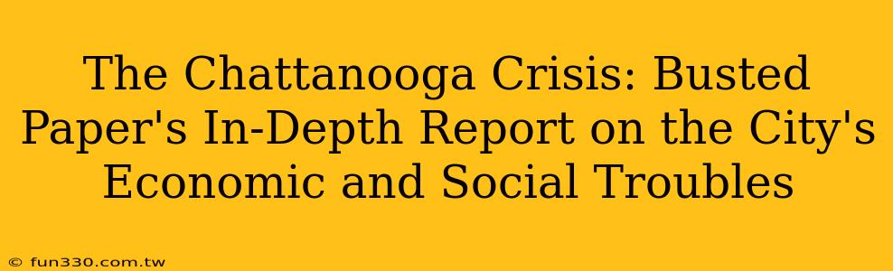 The Chattanooga Crisis: Busted Paper's In-Depth Report on the City's Economic and Social Troubles