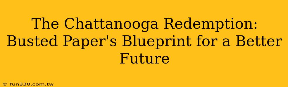 The Chattanooga Redemption: Busted Paper's Blueprint for a Better Future