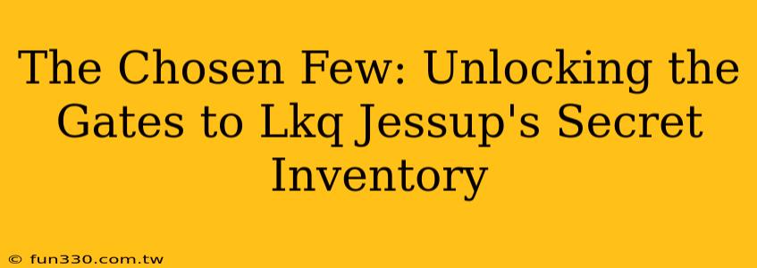 The Chosen Few: Unlocking the Gates to Lkq Jessup's Secret Inventory