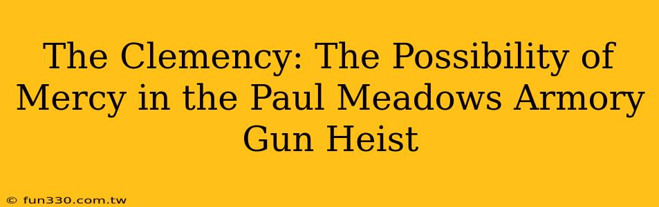 The Clemency: The Possibility of Mercy in the Paul Meadows Armory Gun Heist