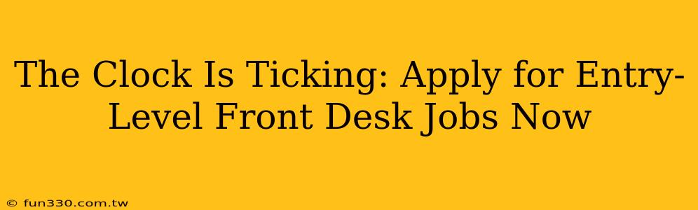 The Clock Is Ticking: Apply for Entry-Level Front Desk Jobs Now