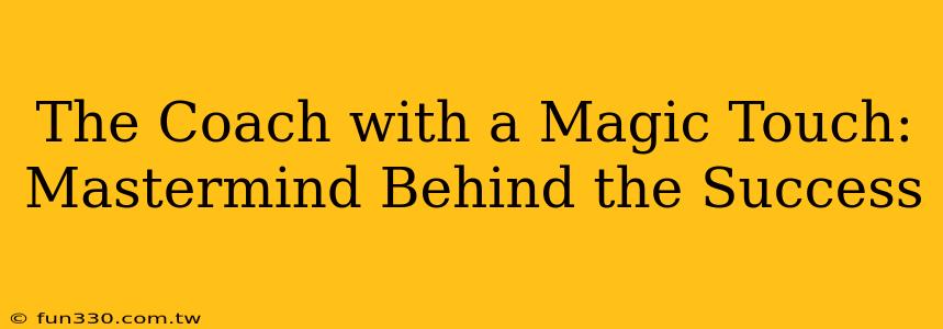 The Coach with a Magic Touch: Mastermind Behind the Success