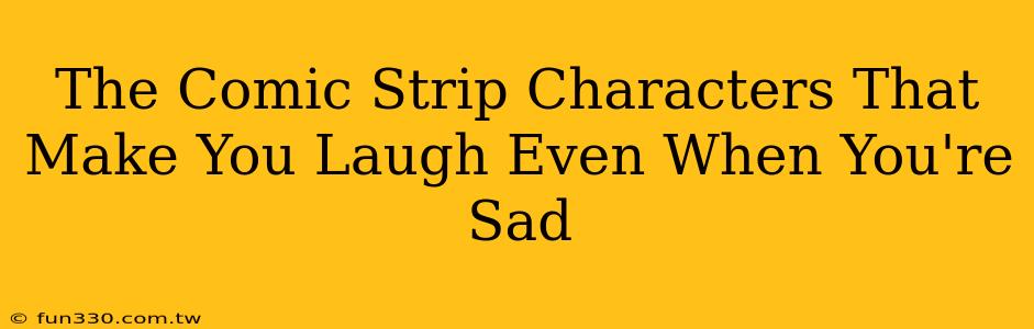 The Comic Strip Characters That Make You Laugh Even When You're Sad