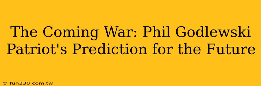 The Coming War: Phil Godlewski Patriot's Prediction for the Future