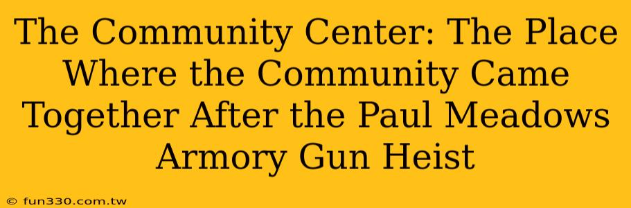 The Community Center: The Place Where the Community Came Together After the Paul Meadows Armory Gun Heist