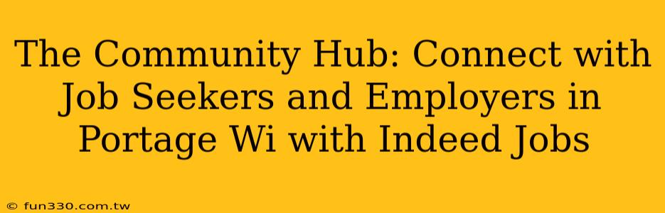 The Community Hub: Connect with Job Seekers and Employers in Portage Wi with Indeed Jobs