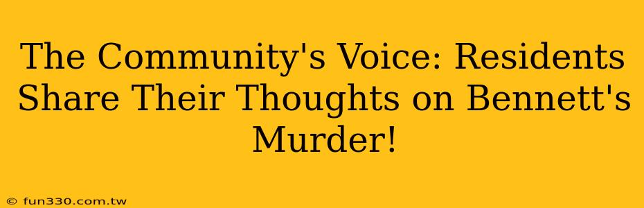 The Community's Voice: Residents Share Their Thoughts on Bennett's Murder!