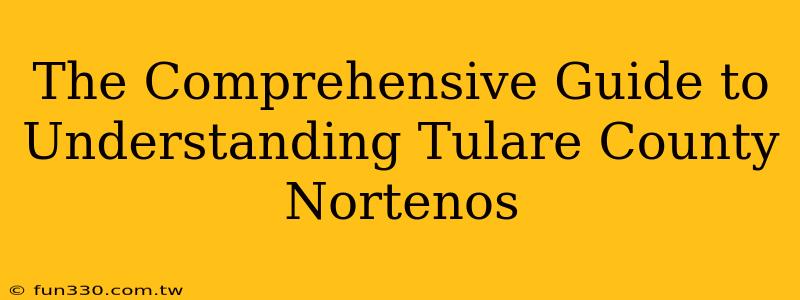 The Comprehensive Guide to Understanding Tulare County Nortenos