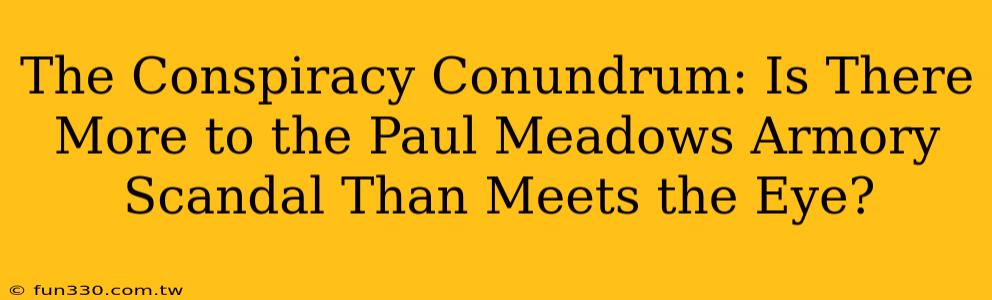 The Conspiracy Conundrum: Is There More to the Paul Meadows Armory Scandal Than Meets the Eye?