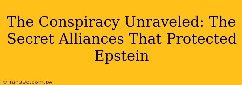 The Conspiracy Unraveled: The Secret Alliances That Protected Epstein