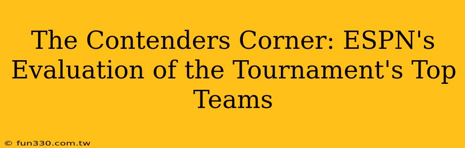 The Contenders Corner: ESPN's Evaluation of the Tournament's Top Teams