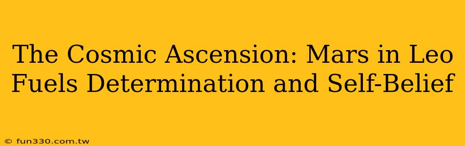 The Cosmic Ascension: Mars in Leo Fuels Determination and Self-Belief