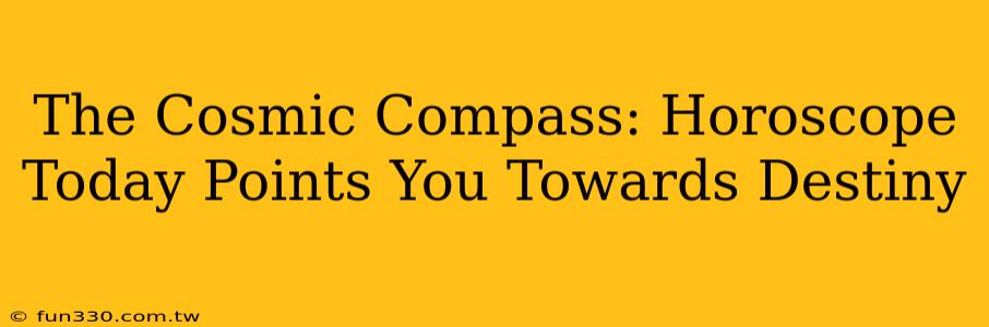 The Cosmic Compass: Horoscope Today Points You Towards Destiny