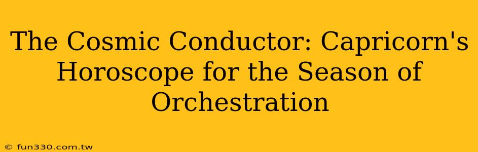 The Cosmic Conductor: Capricorn's Horoscope for the Season of Orchestration