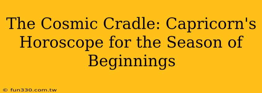 The Cosmic Cradle: Capricorn's Horoscope for the Season of Beginnings