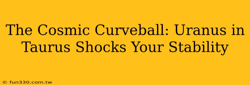 The Cosmic Curveball: Uranus in Taurus Shocks Your Stability