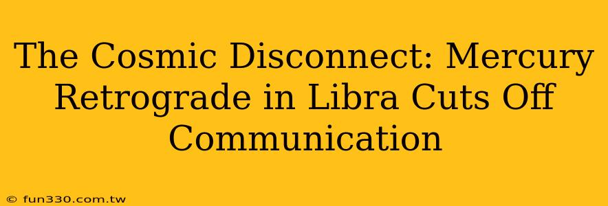 The Cosmic Disconnect: Mercury Retrograde in Libra Cuts Off Communication