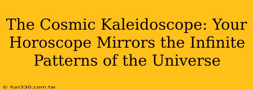 The Cosmic Kaleidoscope: Your Horoscope Mirrors the Infinite Patterns of the Universe