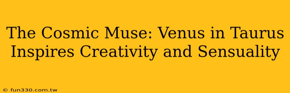 The Cosmic Muse: Venus in Taurus Inspires Creativity and Sensuality