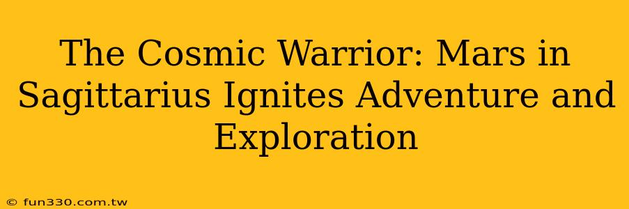 The Cosmic Warrior: Mars in Sagittarius Ignites Adventure and Exploration