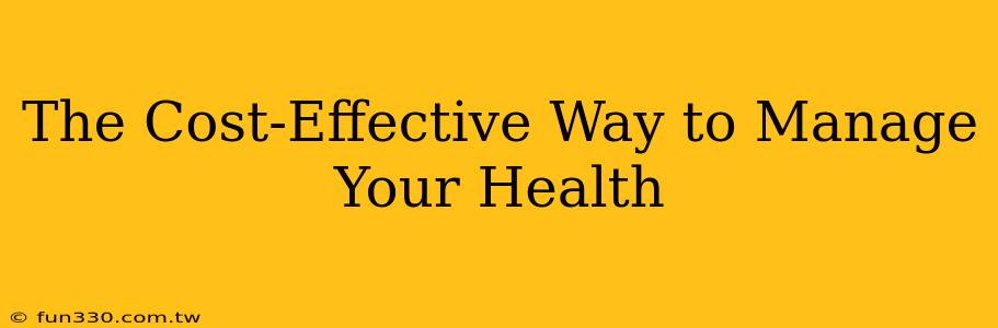 The Cost-Effective Way to Manage Your Health