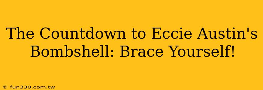 The Countdown to Eccie Austin's Bombshell: Brace Yourself!