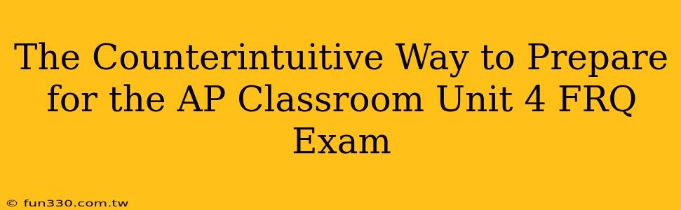 The Counterintuitive Way to Prepare for the AP Classroom Unit 4 FRQ Exam