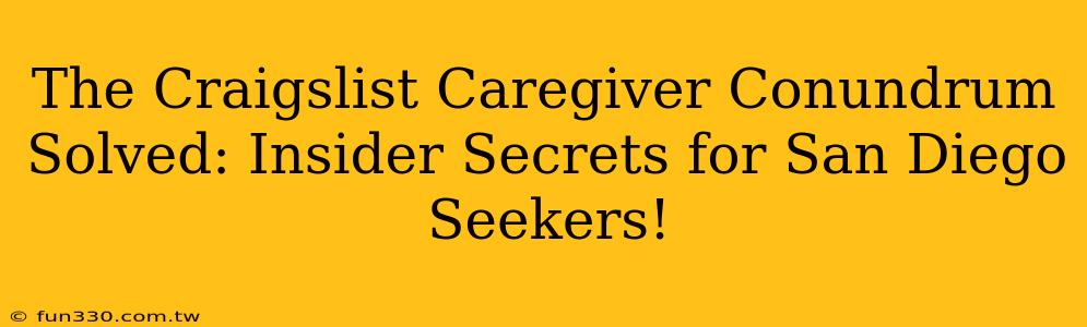 The Craigslist Caregiver Conundrum Solved: Insider Secrets for San Diego Seekers!