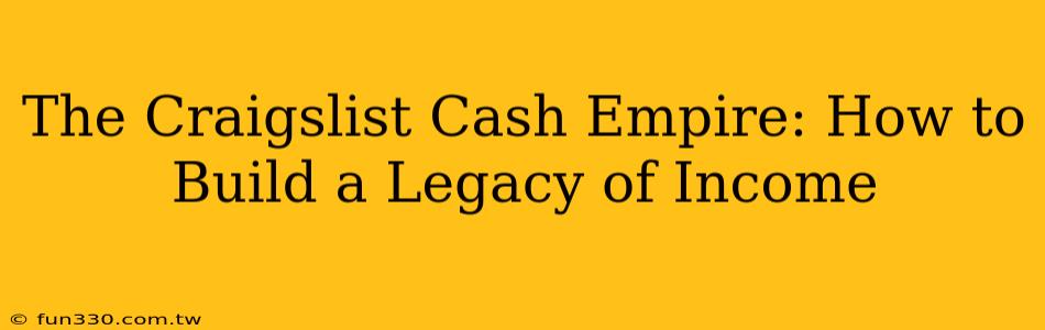 The Craigslist Cash Empire: How to Build a Legacy of Income