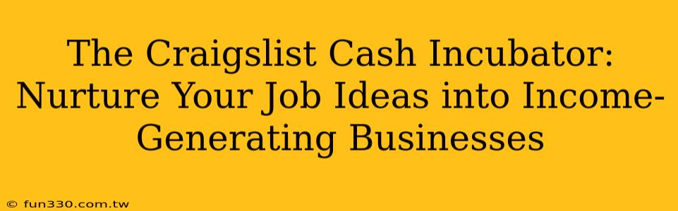 The Craigslist Cash Incubator: Nurture Your Job Ideas into Income-Generating Businesses