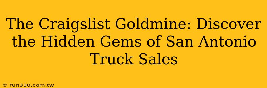 The Craigslist Goldmine: Discover the Hidden Gems of San Antonio Truck Sales